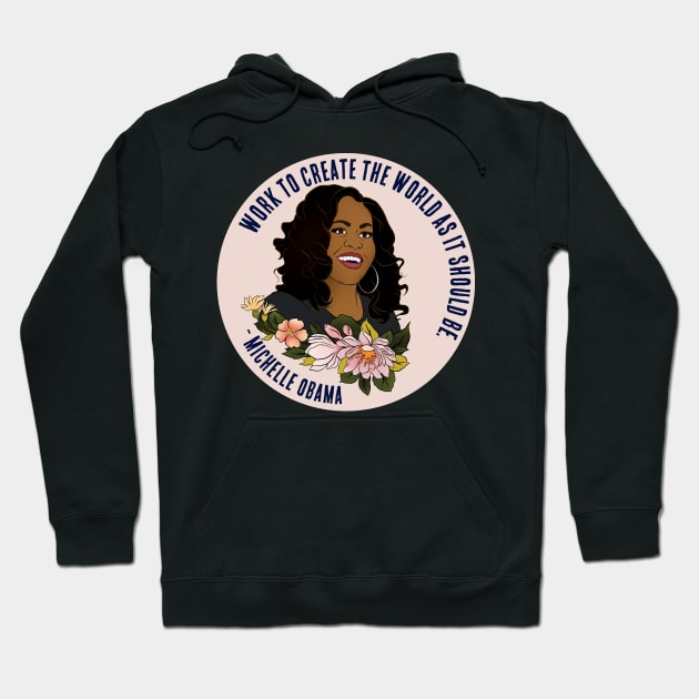 Michelle Obama: Work To Create The World As It Should Be Hoodie by FabulouslyFeminist